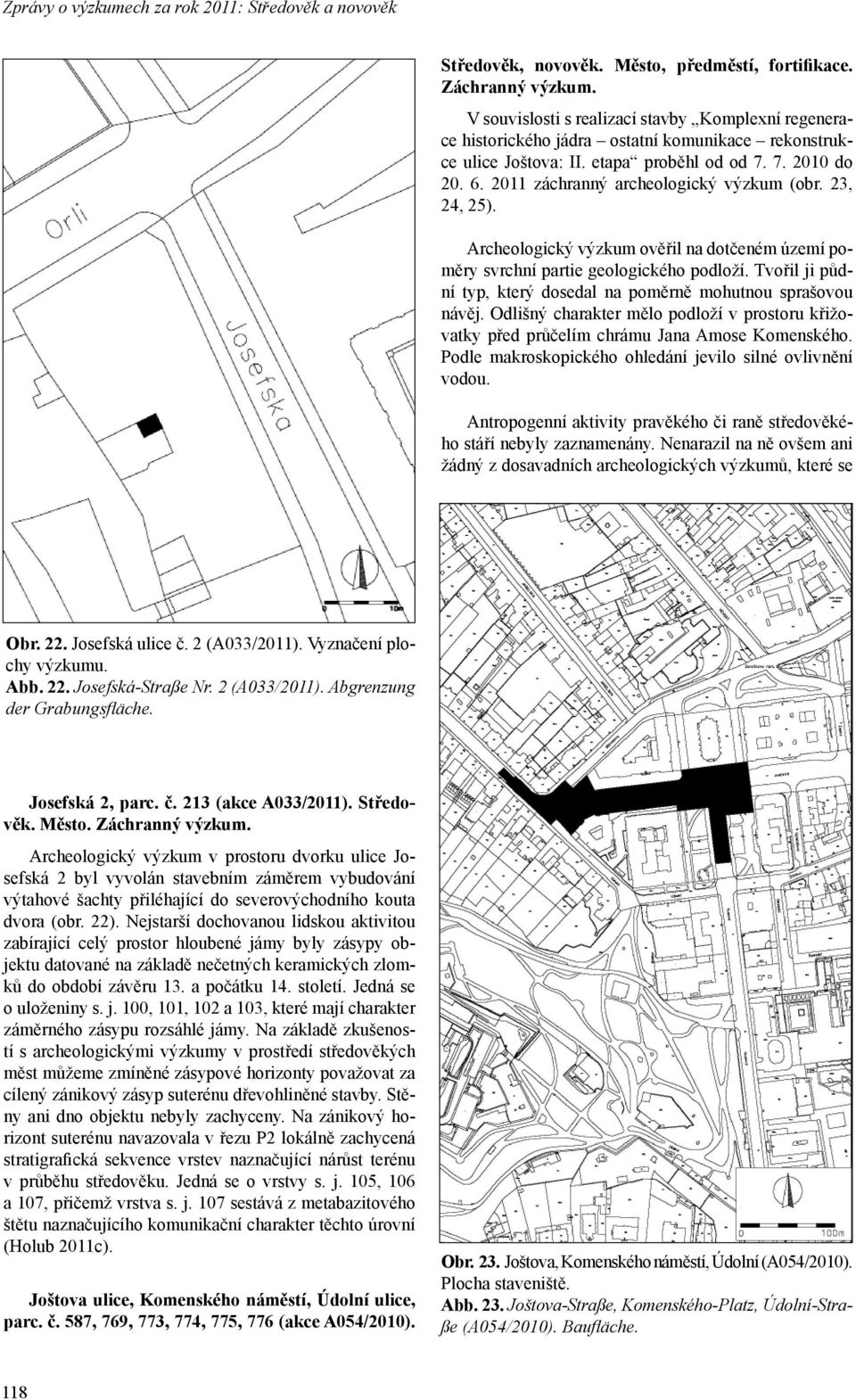 2011 záchranný archeologický výzkum (obr. 23, 24, 25). Archeologický výzkum ověřil na dotčeném území poměry svrchní partie geologického podloží.