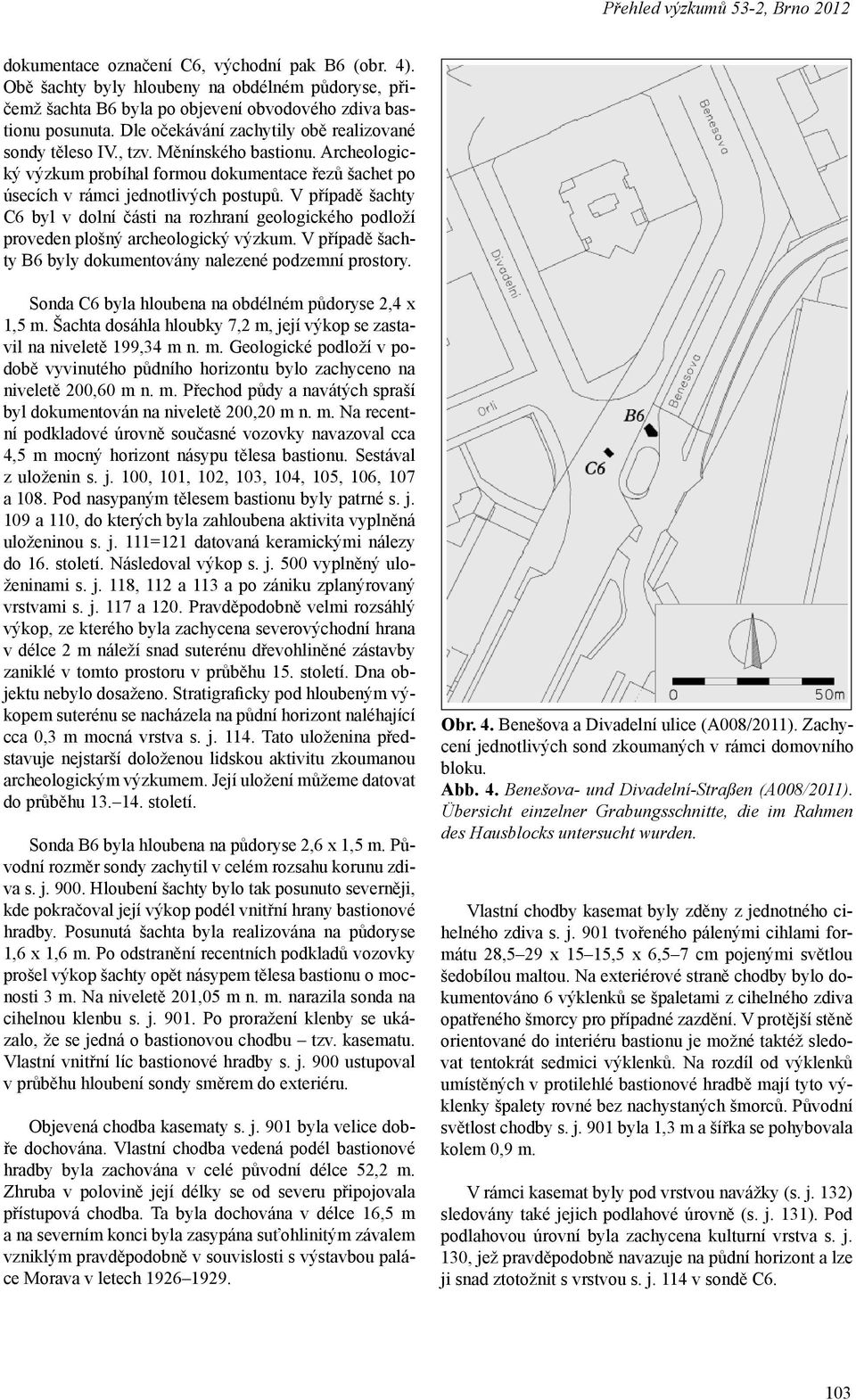 V případě šachty C6 byl v dolní části na rozhraní geologického podloží proveden plošný archeologický výzkum. V případě šachty B6 byly dokumentovány nalezené podzemní prostory.