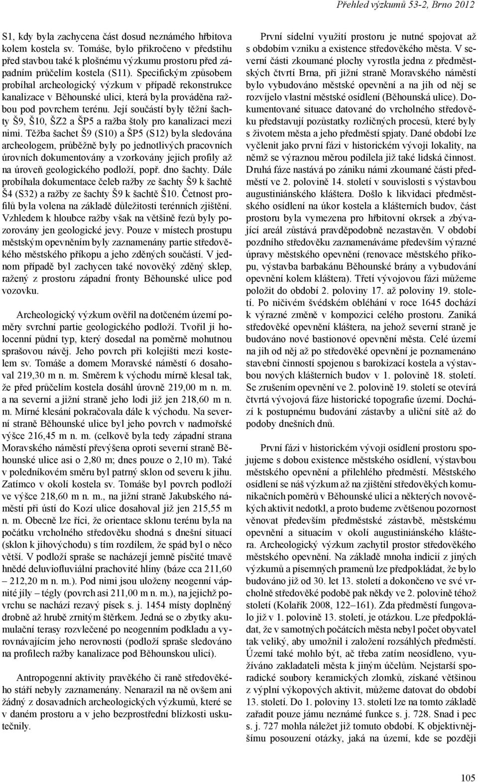 Specifickým způsobem probíhal archeologický výzkum v případě rekonstrukce kanalizace v Běhounské ulici, která byla prováděna ražbou pod povrchem terénu.