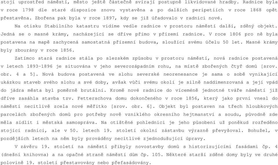 Jedná se o masné krámy, nacházející se dříve přímo v přízemí radnice. V roce 1806 pro ně byla postavena na mapě zachycená samostatná přízemní budova, sloužící svému účelu 50 let.