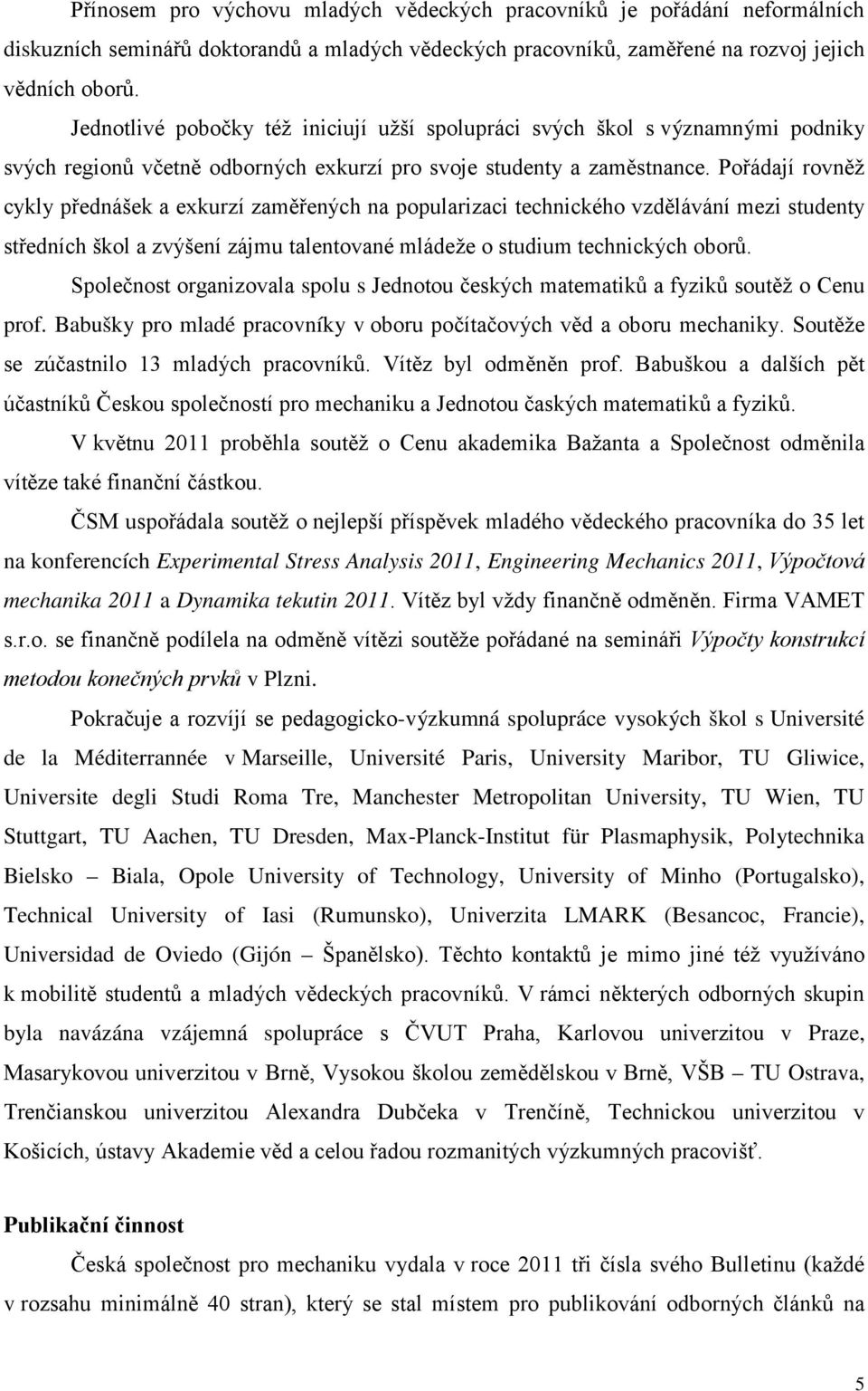 Pořádají rovněž cykly přednášek a exkurzí zaměřených na popularizaci technického vzdělávání mezi studenty středních škol a zvýšení zájmu talentované mládeže o studium technických oborů.