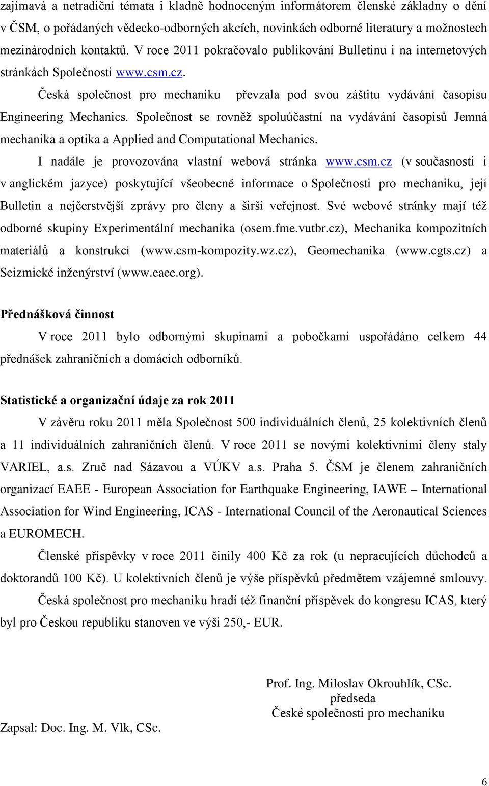 Společnost se rovněž spoluúčastní na vydávání časopisů Jemná mechanika a optika a Applied and Computational Mechanics. I nadále je provozována vlastní webová stránka www.csm.