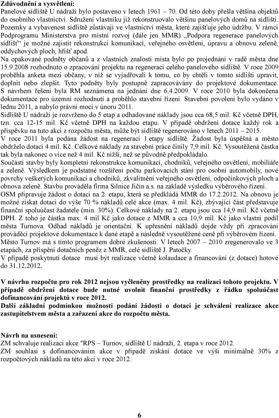 V rámci Podprogramu Ministerstva pro místní rozvoj (dále jen MMR) Podpora regenerace panelových sídlišť je možné zajistit rekonstrukci komunikací, veřejného osvětlení, úpravu a obnovu zeleně,