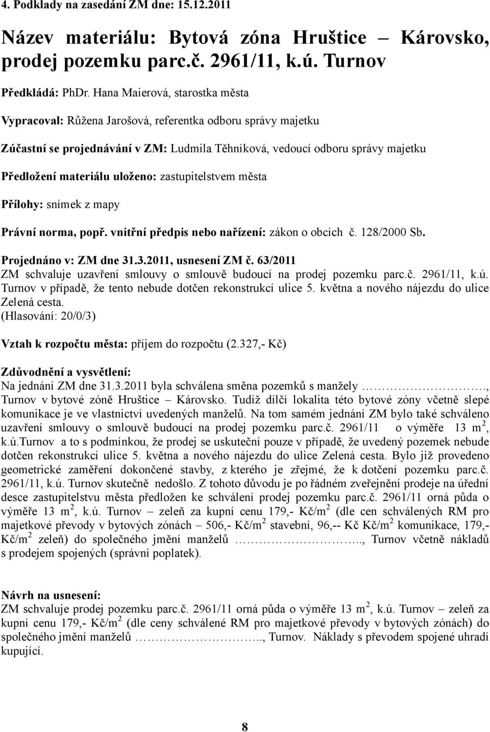 uloženo: zastupitelstvem města Přílohy: snímek z mapy Právní norma, popř. vnitřní předpis nebo nařízení: zákon o obcích č. 128/2000 Sb. Projednáno v: ZM dne 31.3.2011, usnesení ZM č.