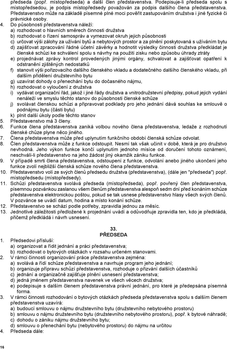 Do p1sobnosti p)edstavenstva náleží: a) rozhodovat o hlavních sm6rech 'innosti družstva b) rozhodovat o )ízení samospráv a vymezovat okruh jejich p1sobnosti c) ur'ovat výši zálohy za užívání byt1 a