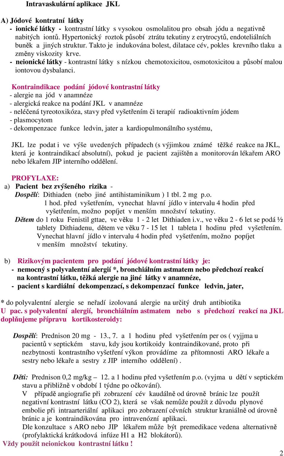 - neionické látky - kontrastní látky s nízkou chemotoxicitou, osmotoxicitou a působí malou iontovou dysbalanci.