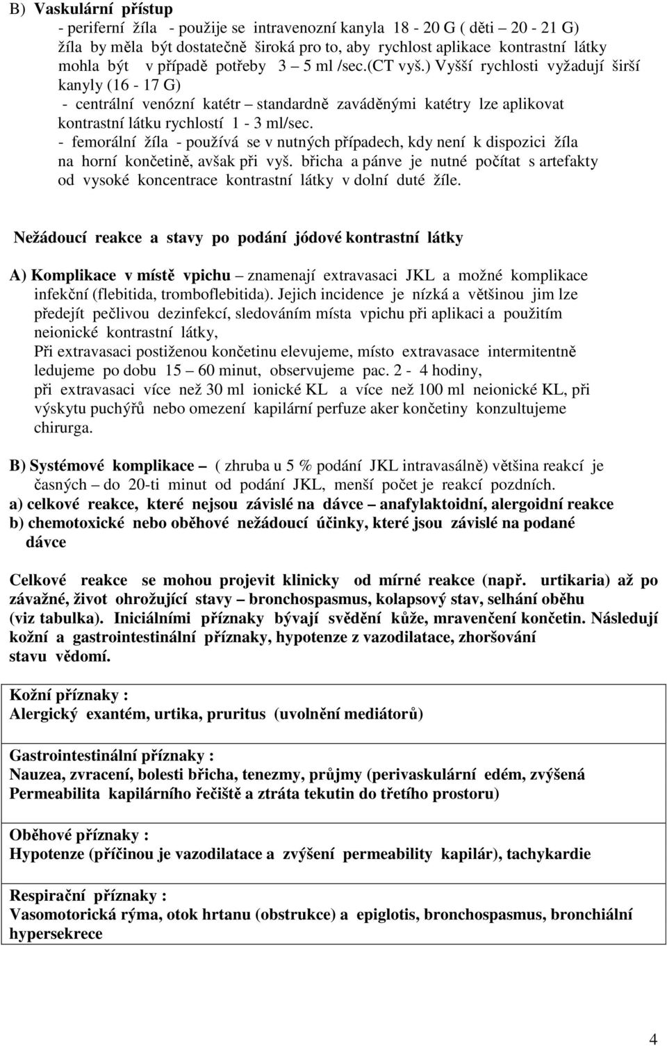 - femorální žíla - používá se v nutných případech, kdy není k dispozici žíla na horní končetině, avšak při vyš.