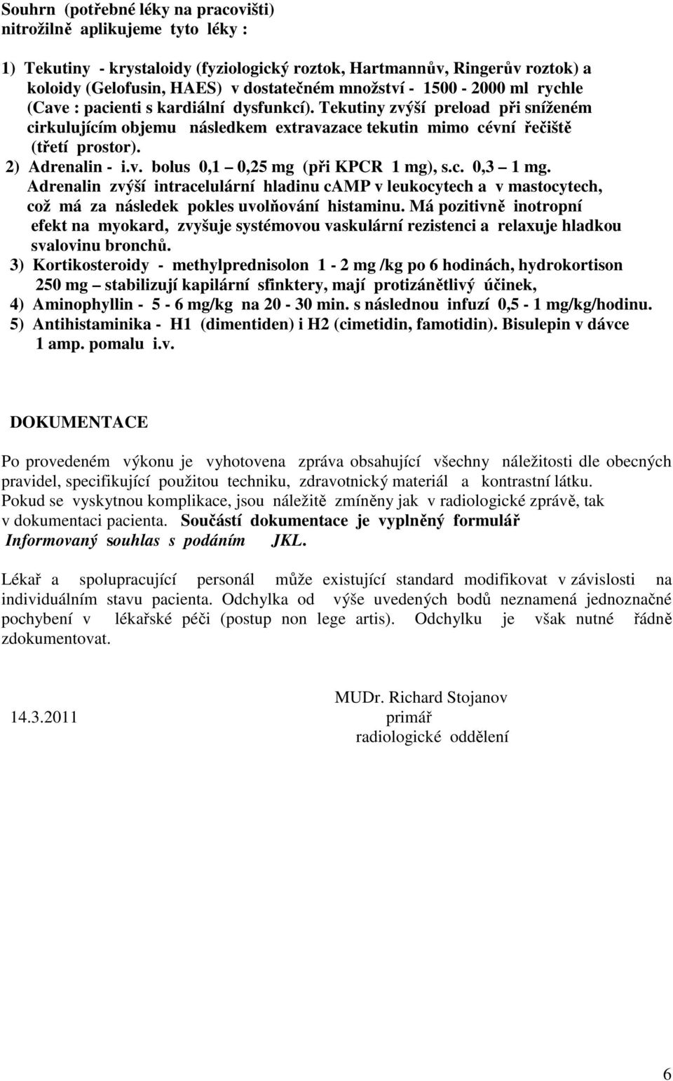 2) Adrenalin - i.v. bolus 0,1 0,25 mg (při KPCR 1 mg), s.c. 0,3 1 mg. Adrenalin zvýší intracelulární hladinu camp v leukocytech a v mastocytech, což má za následek pokles uvolňování histaminu.