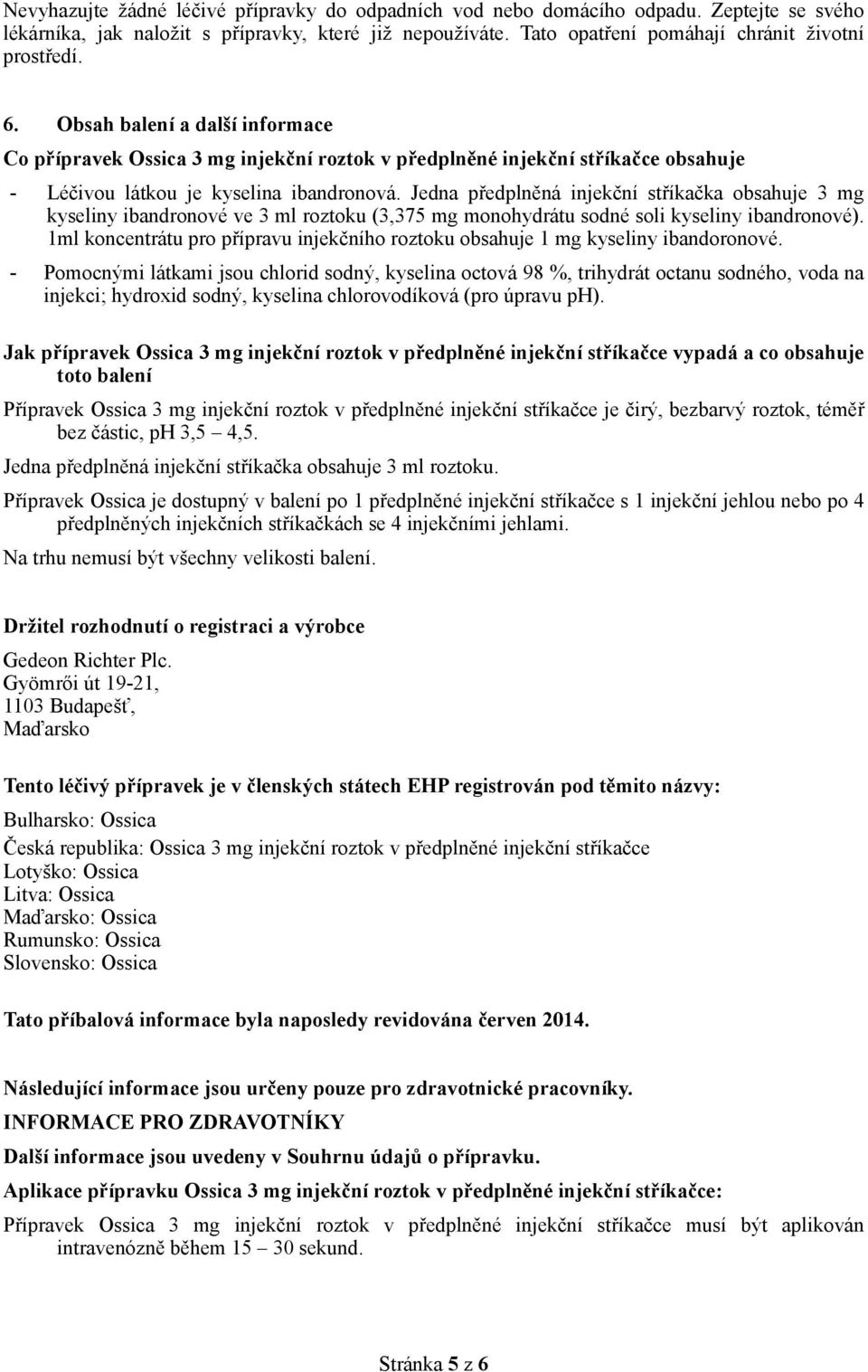 Jedna předplněná injekční stříkačka obsahuje 3 mg kyseliny ibandronové ve 3 ml roztoku (3,375 mg monohydrátu sodné soli kyseliny ibandronové).