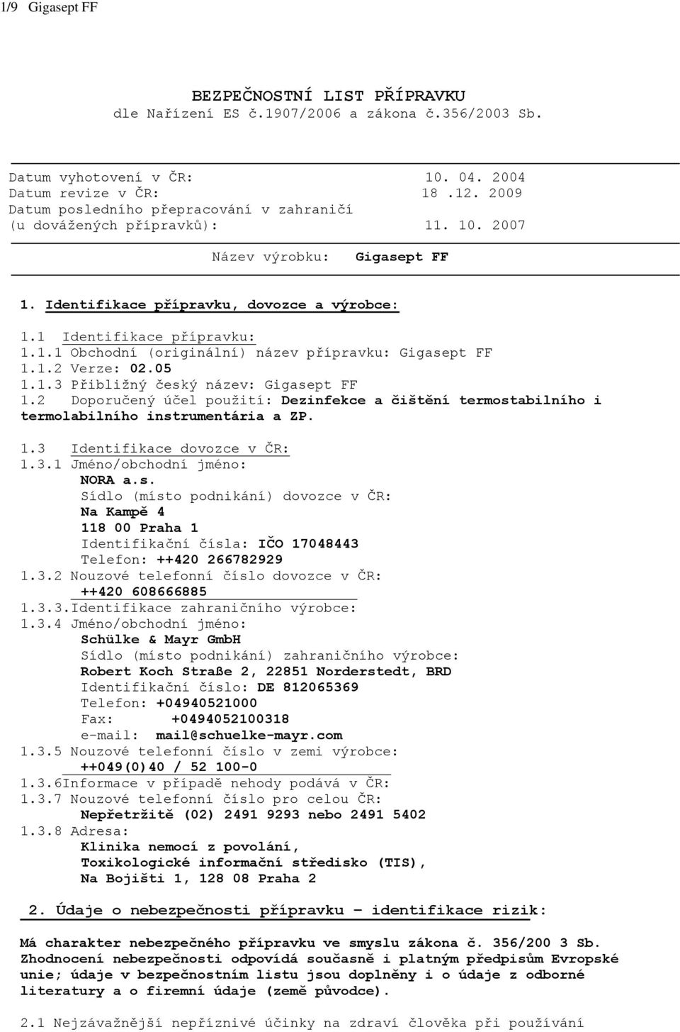 1.2 Verze: 02.05 1.1.3 Přibližný český název: Gigasept FF 1.2 Doporučený účel použití: Dezinfekce a čištění termostabilního i termolabilního instrumentária a ZP. 1.3 Identifikace dovozce v ČR: 1.3.1 Jméno/obchodní jméno: NORA a.