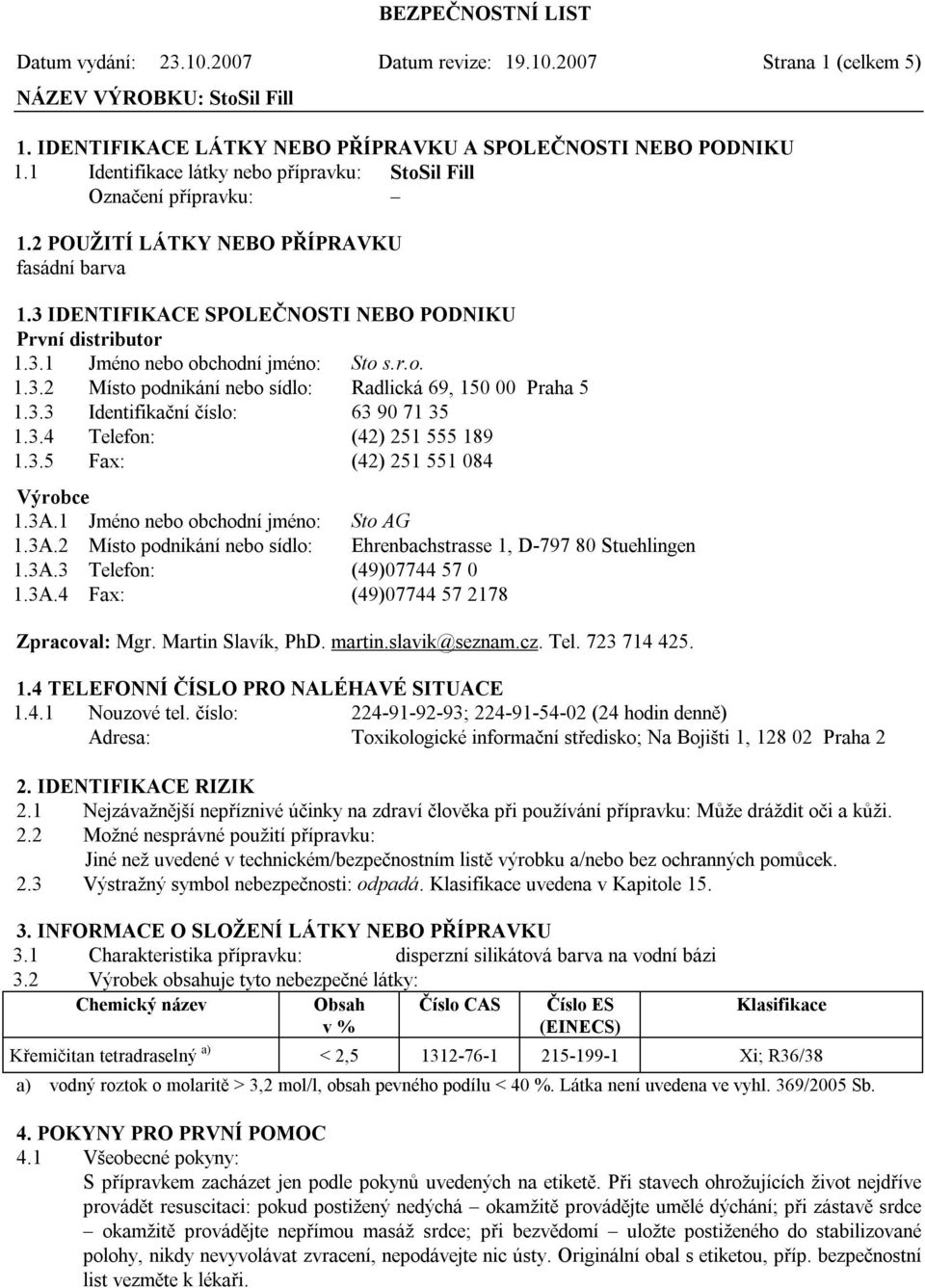 r.o. 1.3.2 Místo podnikání nebo sídlo: Radlická 69, 150 00 Praha 5 1.3.3 Identifikační číslo: 63 90 71 35 1.3.4 Telefon: (42) 251 555 189 1.3.5 Fax: (42) 251 551 084 Výrobce 1.3A.