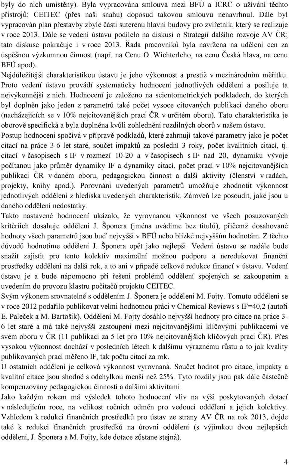 Dále se vedení ústavu podílelo na diskusi o Strategii dalšího rozvoje AV ČR; tato diskuse pokračuje i v roce 2013. Řada pracovníků byla navržena na udělení cen za úspěšnou výzkumnou činnost (např.