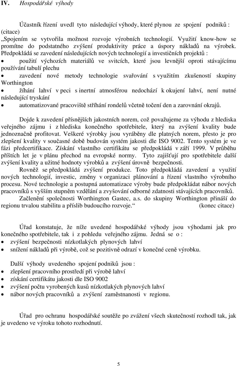 Předpokládá se zavedení následujících nových technologií a investičních projektů : použití výchozích materiálů ve svitcích, které jsou levnější oproti stávajícímu používání tabulí plechu zavedení