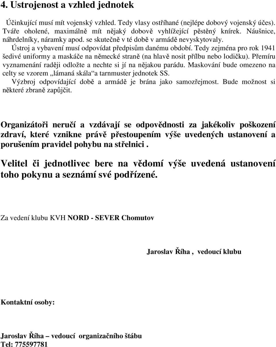 Tedy zejména pro rok 1941 šedivé uniformy a maskáče na německé straně (na hlavě nosit přílbu nebo lodičku). Přemíru vyznamenání raději odložte a nechte si jí na nějakou parádu.