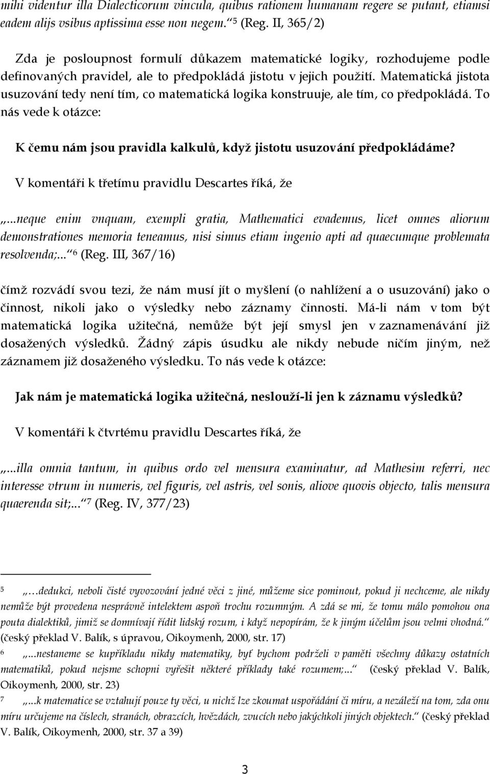 Matematická jistota usuzování tedy není tím, co matematická logika konstruuje, ale tím, co předpokládá. To nás vede k otázce: K čemu nám jsou pravidla kalkulů, když jistotu usuzování předpokládáme?