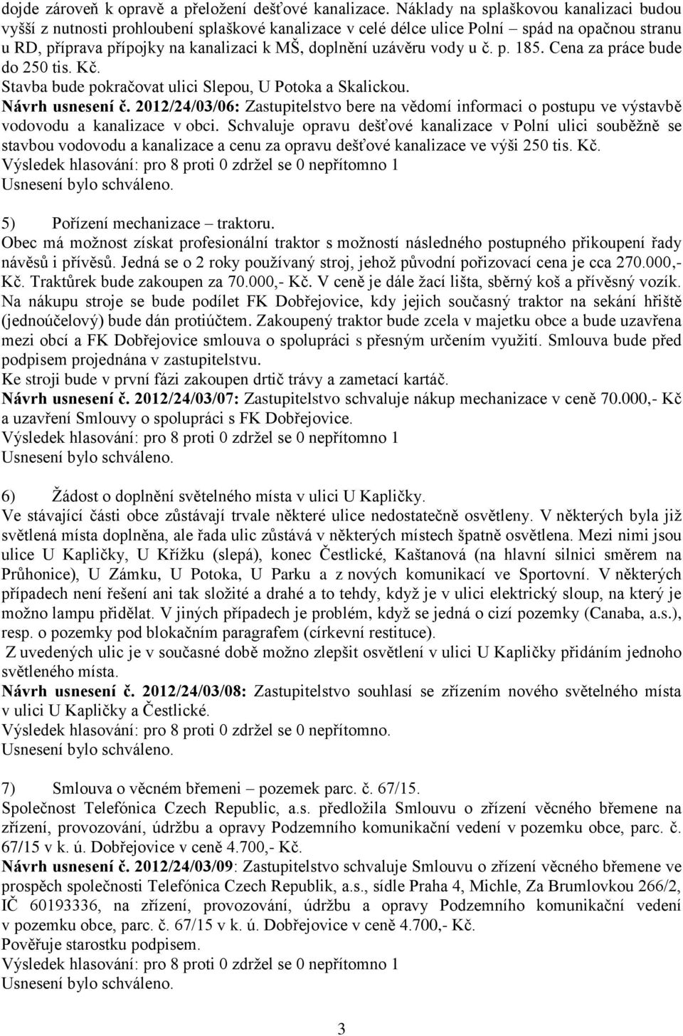 vody u č. p. 185. Cena za práce bude do 250 tis. Kč. Stavba bude pokračovat ulici Slepou, U Potoka a Skalickou. Návrh usnesení č.