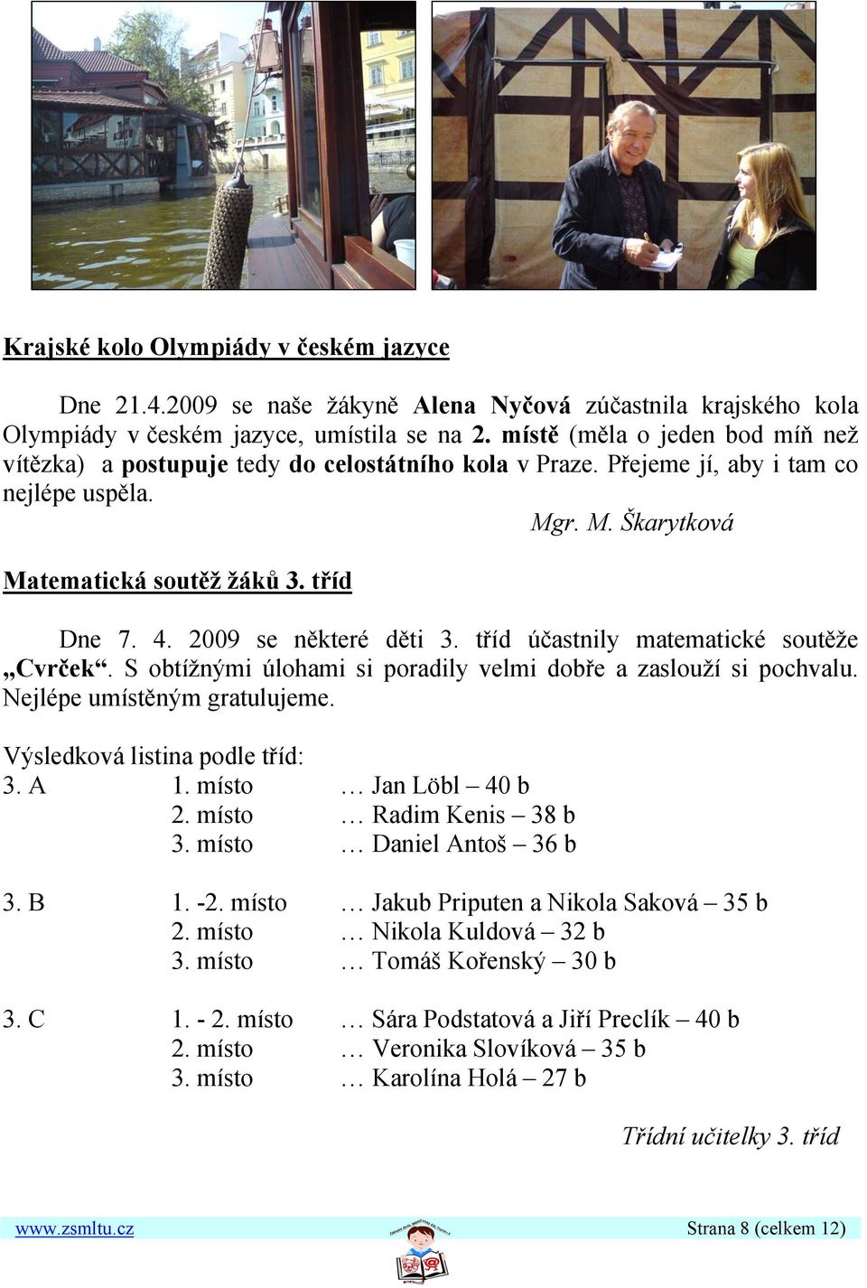 2009 se některé děti 3. tříd účastnily matematické soutěže Cvrček. S obtížnými úlohami si poradily velmi dobře a zaslouží si pochvalu. Nejlépe umístěným gratulujeme. Výsledková listina podle tříd: 3.