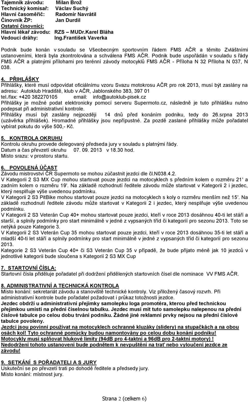 Podnik bude uspořádán v souladu s řády FMS AČR a platnými přílohami pro terénní závody motocyklů FMS AČR - Příloha N 32 Příloha N 037, N 038. 4.