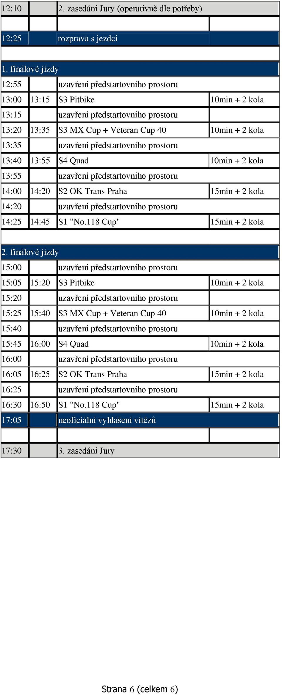 uzavření předstartovního prostoru 13:40 13:55 S4 Quad 10min + 2 kola 13:55 uzavření předstartovního prostoru 14:00 14:20 S2 OK Trans Praha 15min + 2 kola 14:20 uzavření předstartovního prostoru 14:25