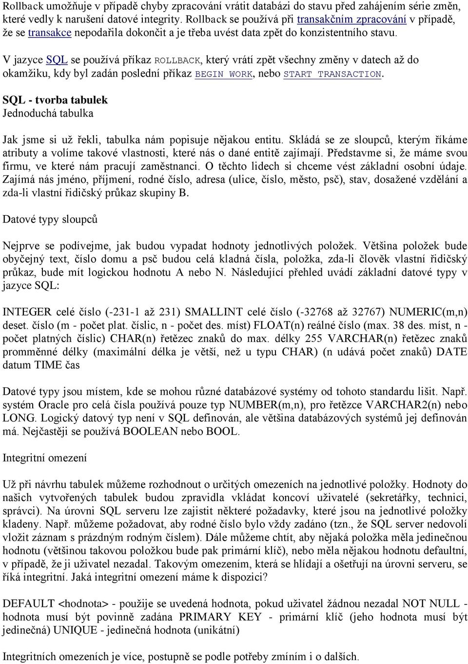 V jazyce SQL se používá příkaz ROLLBACK, který vrátí zpět všechny změny v datech až do okamžiku, kdy byl zadán poslední příkaz BEGIN WORK, nebo START TRANSACTION.