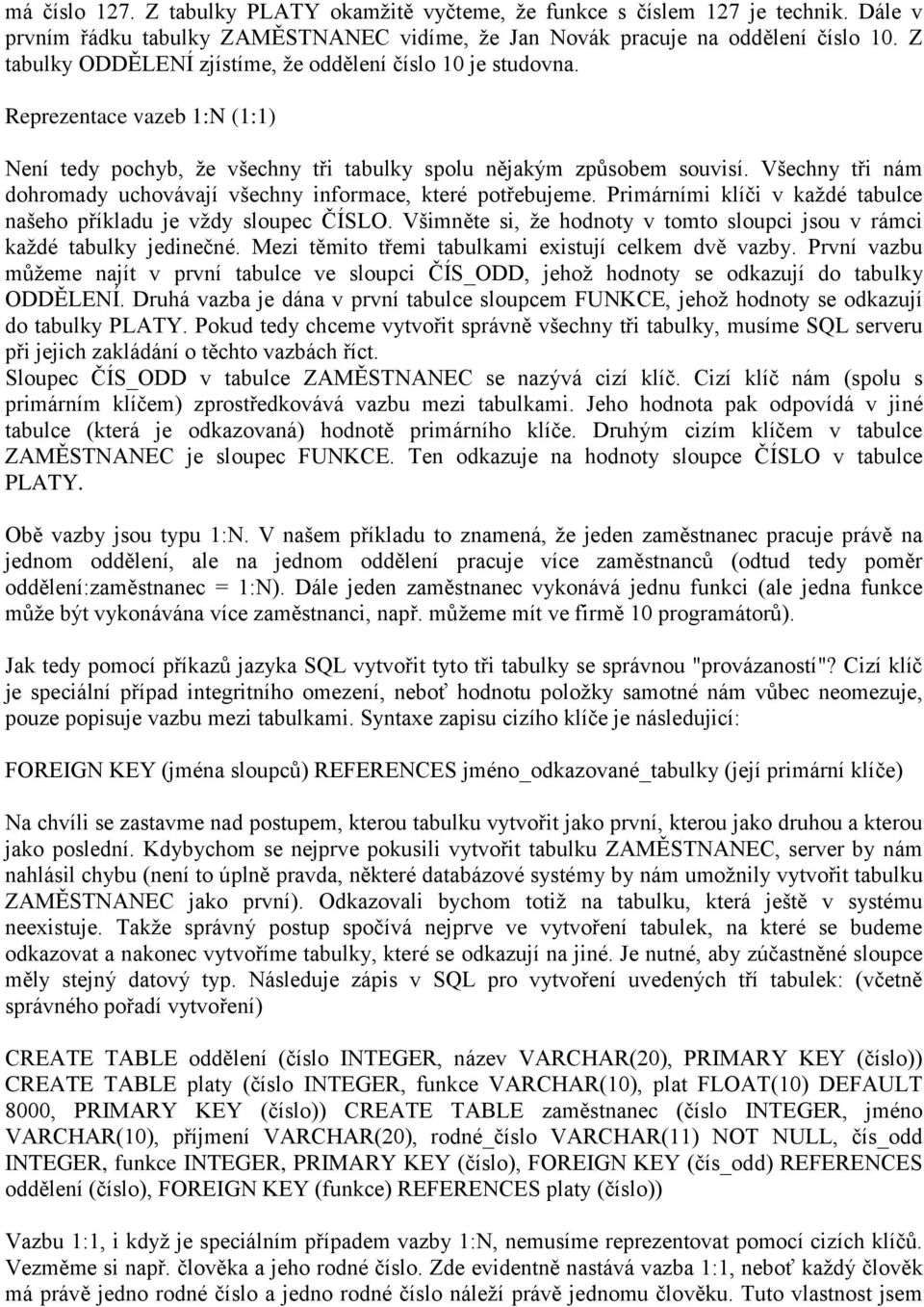 Všechny tři nám dohromady uchovávají všechny informace, které potřebujeme. Primárními klíči v každé tabulce našeho příkladu je vždy sloupec ČÍSLO.