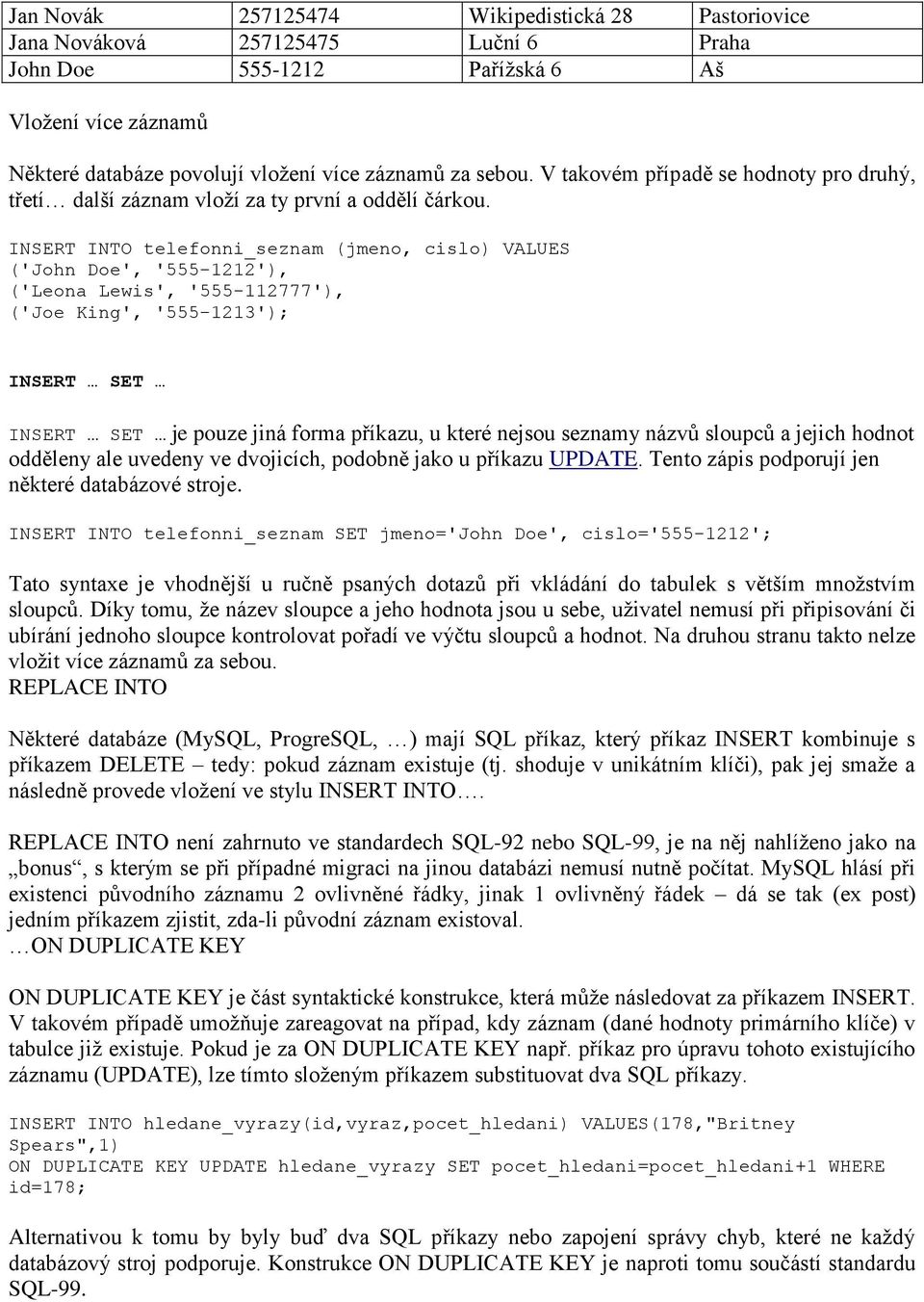 INSERT INTO telefonni_seznam (jmeno, cislo) VALUES ('John Doe', '555-1212'), ('Leona Lewis', '555-112777'), ('Joe King', '555-1213'); INSERT SET INSERT SET je pouze jiná forma příkazu, u které nejsou