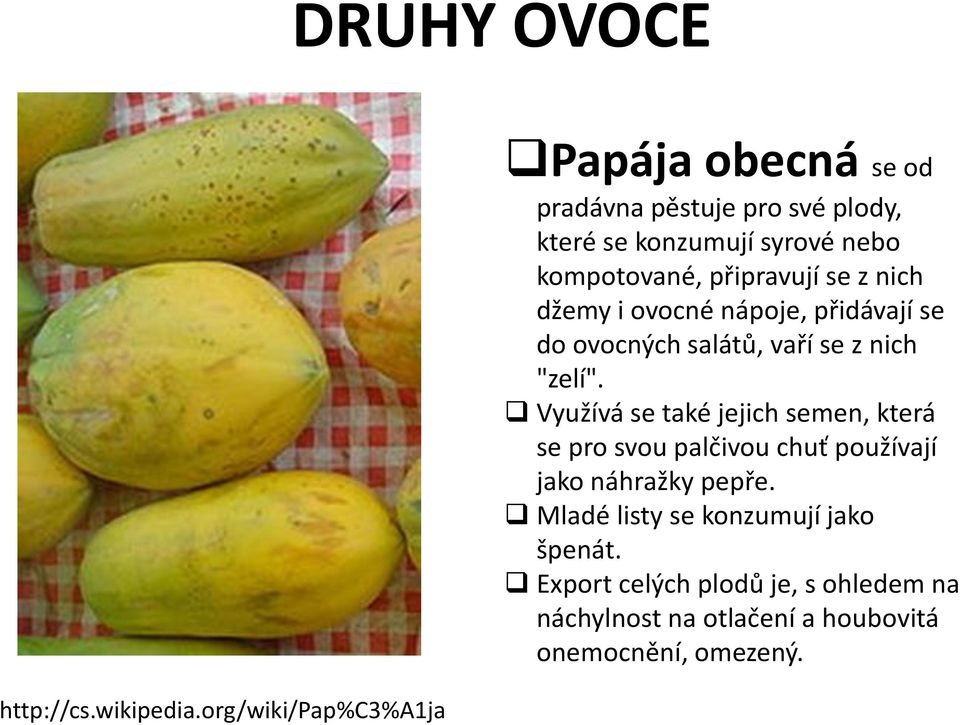 připravují se z nich džemy i ovocné nápoje, přidávají se do ovocných salátů, vaří se z nich "zelí".