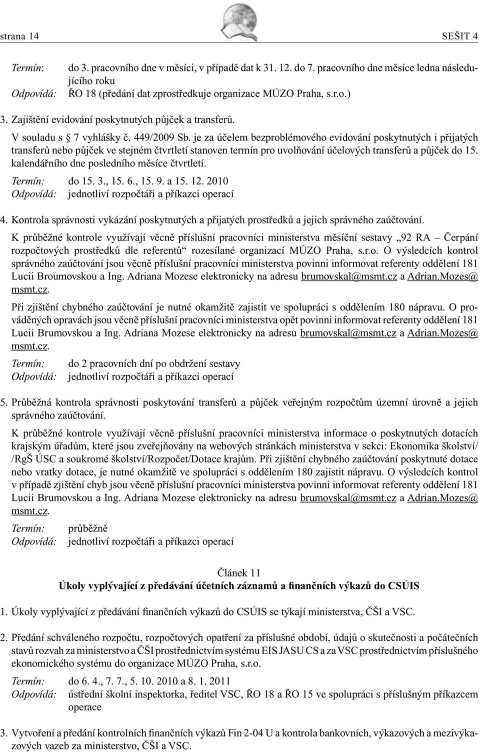 449/2009 Sb. je za účelem bezproblémového evidování poskytnutých i přijatých transferů nebo půjček ve stejném čtvrtletí stanoven termín pro uvolňování účelových transferů a půjček do 15.