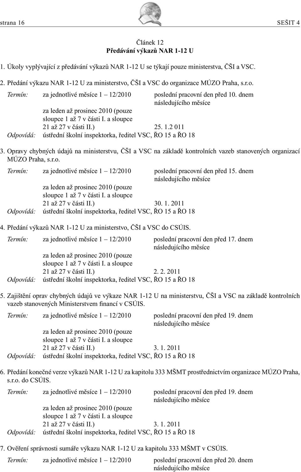 dnem následujícího měsíce za leden až prosinec 2010 (pouze sloupce 1 až 7 v části I. a sloupce 21 až 27 v části II.) 25. 1.2 011 Odpovídá: ústřední školní inspektorka, ředitel VSC, ŘO 15 a ŘO 18 3.