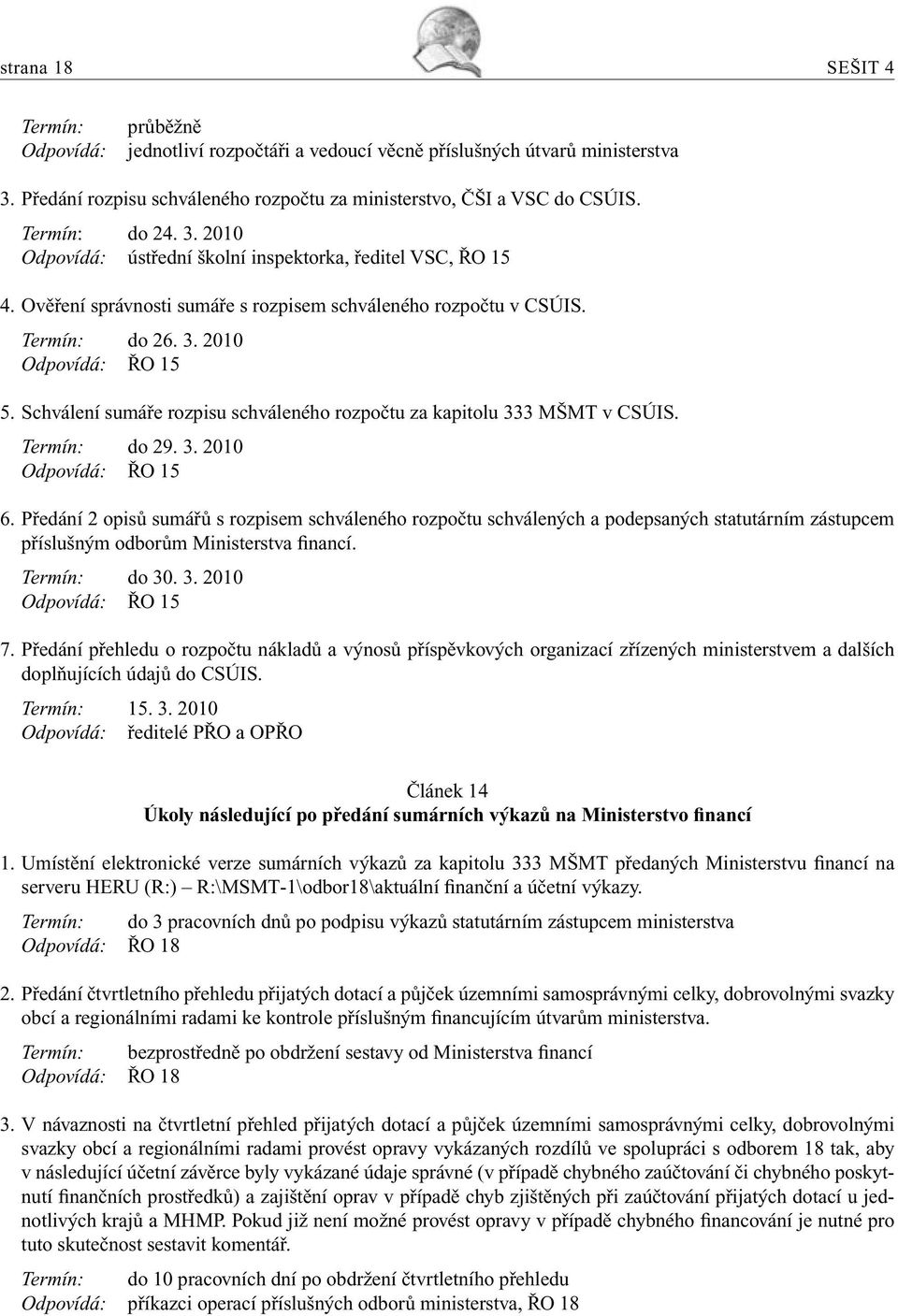 Schválení sumáře rozpisu schváleného rozpočtu za kapitolu 333 MŠMT v CSÚIS. Termín: do 29. 3. 2010 Odpovídá: ŘO 15 6.