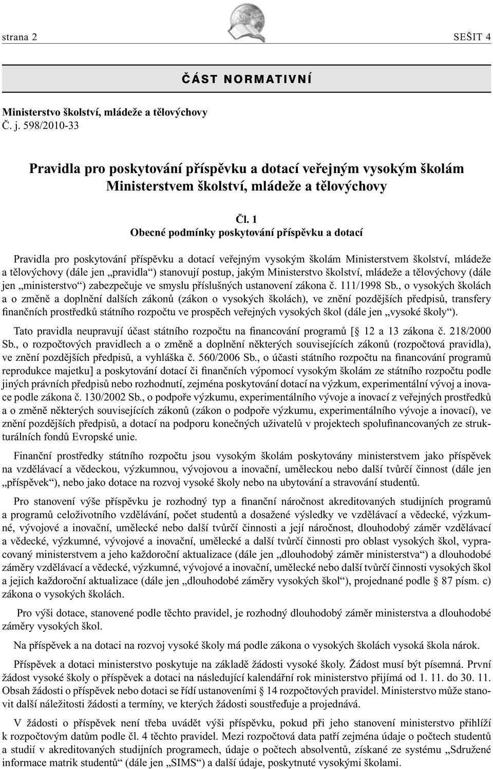 1 Obecné podmínky poskytování příspěvku a dotací Pravidla pro poskytování příspěvku a dotací veřejným vysokým školám Ministerstvem školství, mládeže a tělovýchovy (dále jen pravidla ) stanovují