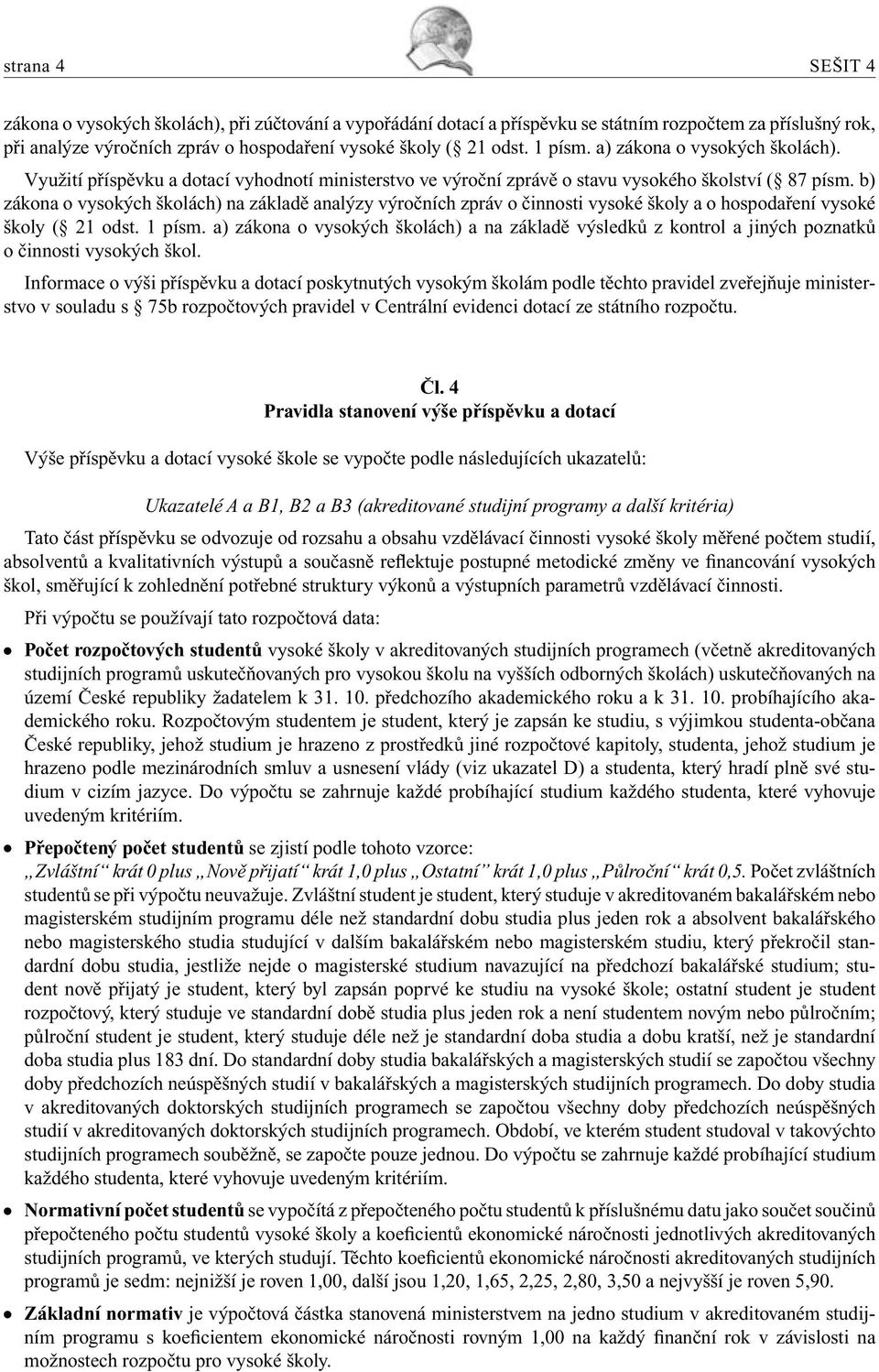 b) zákona o vysokých školách) na základě analýzy výročních zpráv o činnosti vysoké školy a o hospodaření vysoké školy ( 21 odst. 1 písm.