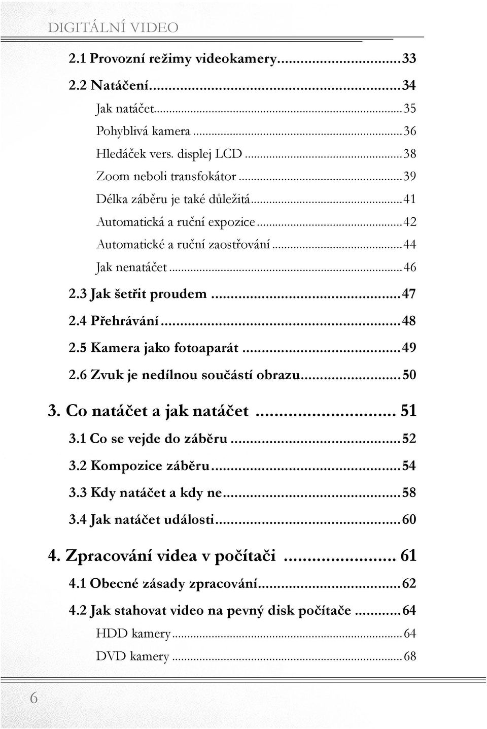 5 Kamera jako fotoaparát...49 2.6 Zvuk je nedílnou součástí obrazu...50 3. Co natáčet a jak natáčet... 51 3.1 Co se vejde do záběru...52 3.2 Kompozice záběru...54 3.