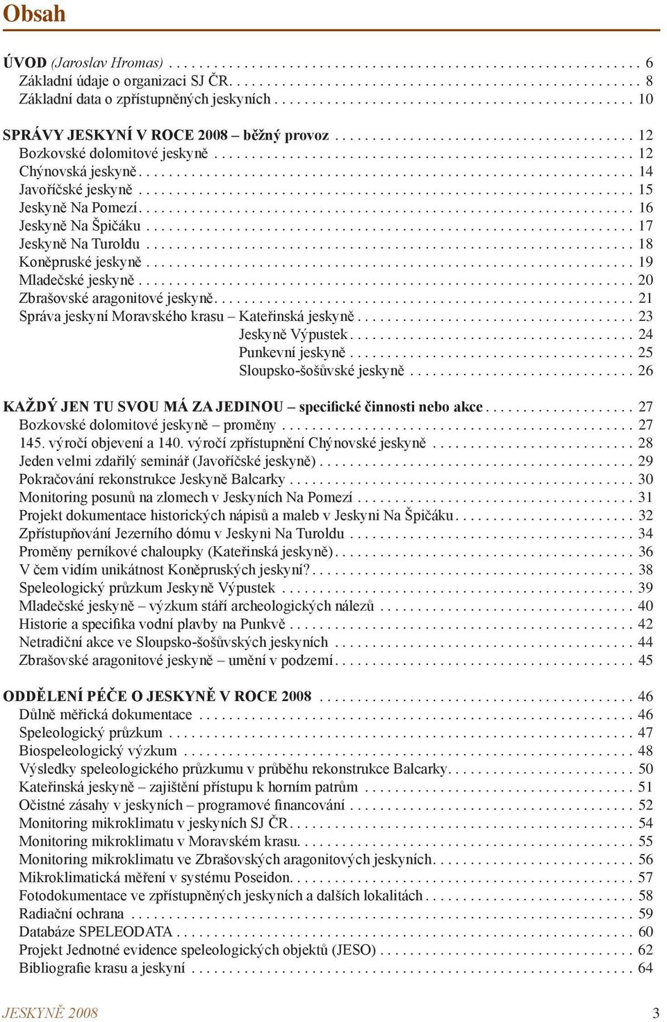 .. 14 Javoříčské jeskyně................................................................... 15 Jeskyně Na Pomezí...16 Jeskyně Na Špičáku.................................................................. 17 Jeskyně Na Turoldu.