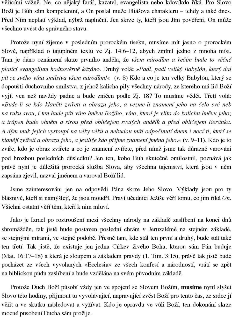 Protože nyní žijeme v posledním prorockém úseku, musíme mít jasno o prorockém Slově, například o tajuplném textu ve Zj. 14:6 12, abych zmínil jedno z mnoha míst.