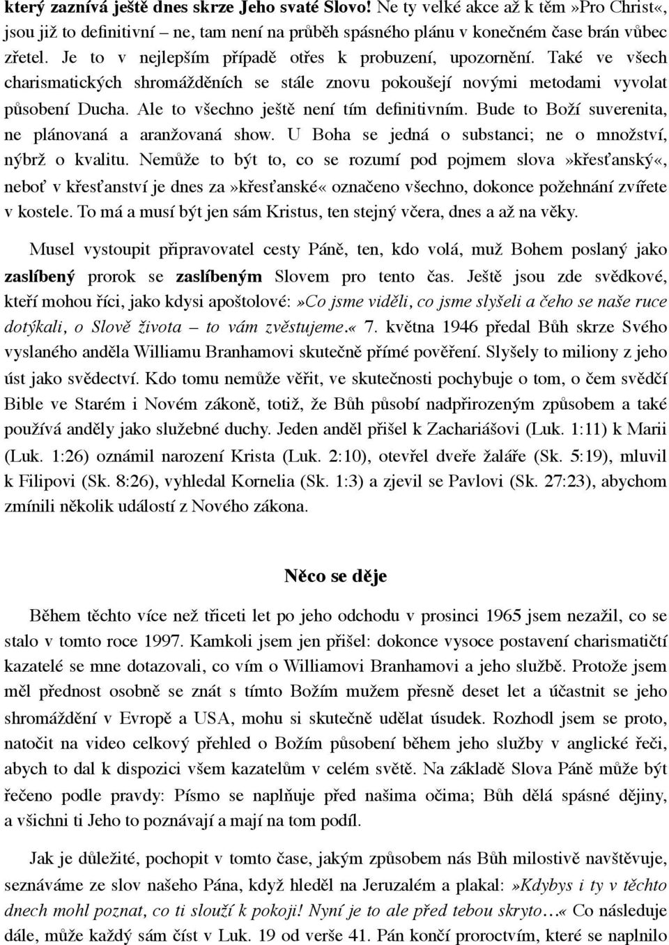 Ale to všechno ještě není tím definitivním. Bude to Boží suverenita, ne plánovaná a aranžovaná show. U Boha se jedná o substanci; ne o množství, nýbrž o kvalitu.