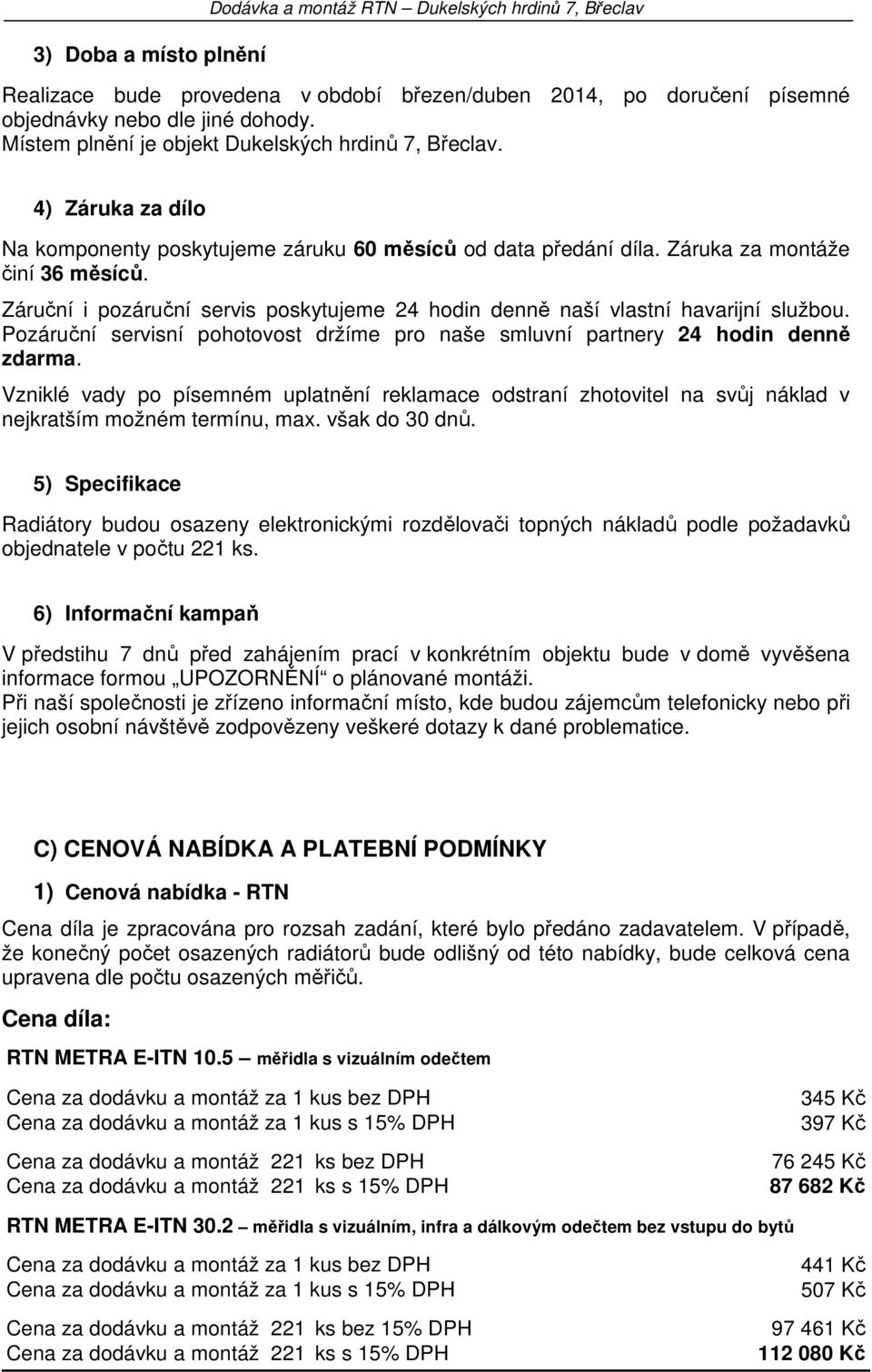 Záruční i pozáruční servis poskytujeme 24 hodin denně naší vlastní havarijní službou. Pozáruční servisní pohotovost držíme pro naše smluvní partnery 24 hodin denně zdarma.