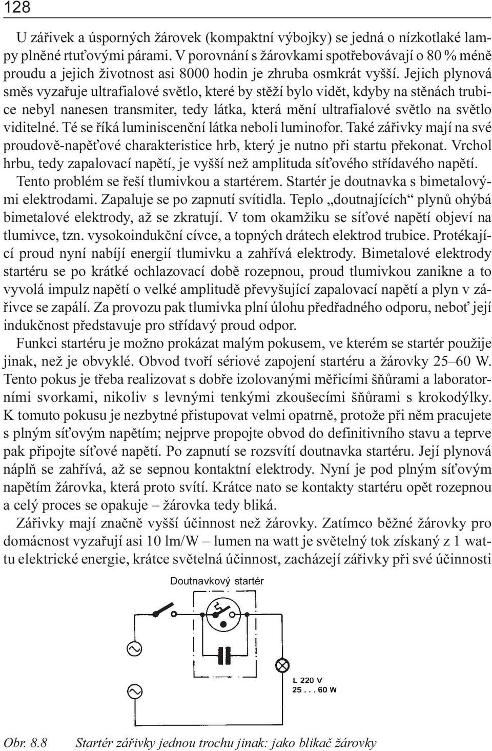 svìtlo viditelné Té se øíká luminiscenèní látka neboli luminofor Také záøivky mají na své proudovì-napì ové charakteristice hrb, který je nutno pøi startu pøekonat Vrchol hrbu, tedy zapalovací