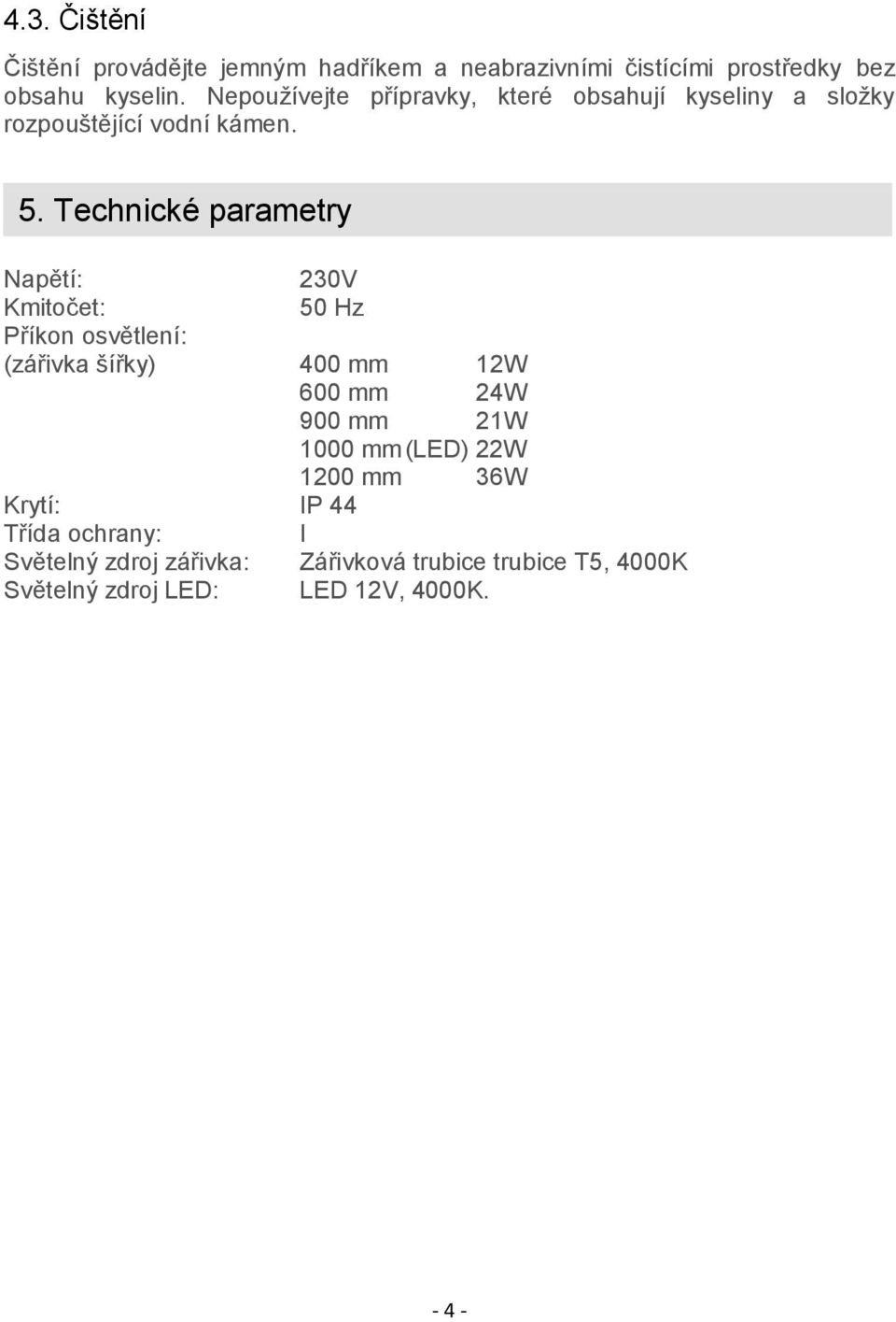 Technické parametry Napětí: 230V Kmitočet: 50 Hz Příkon osvětlení: (zářivka šířky) 400 mm 12W 600 mm 24W 900 mm 21W