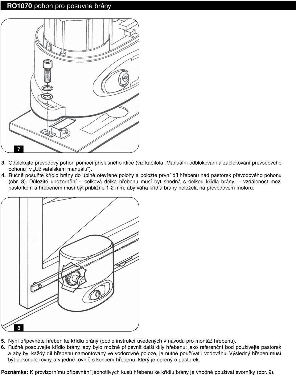 Důležité upozornění celková délka hřebenu musí být shodná s délkou křídla brány; vzdálenost mezi pastorkem a hřebenem musí být přibližně 1-2 mm, aby váha křídla brány neležela na převodovém motoru.