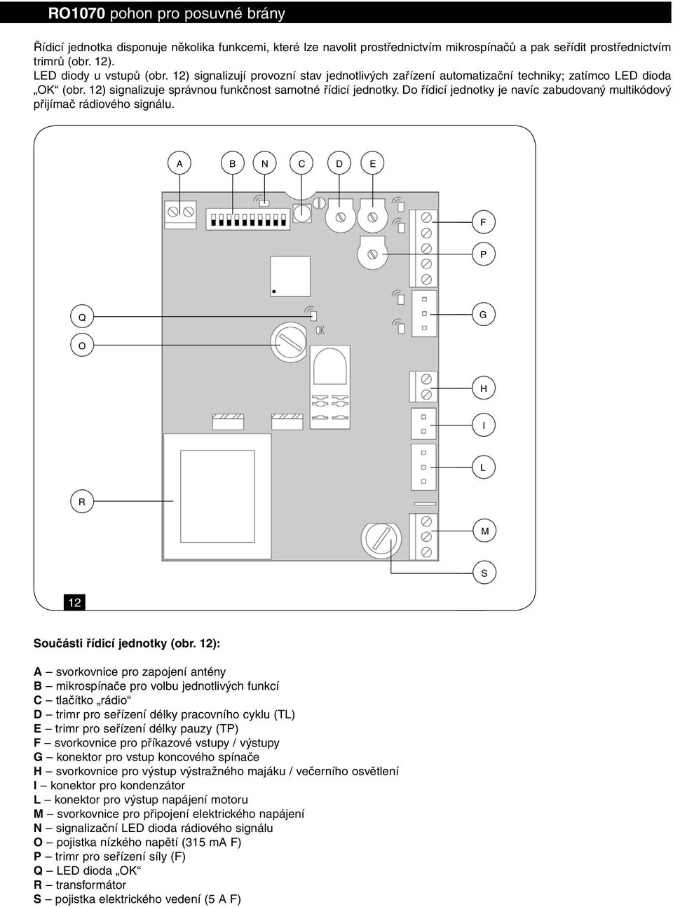 Do řídicí jednotky je navíc zabudovaný multikódový přijímač rádiového signálu. A B N C D E F P Q G O H I L R M S 12 Součásti řídicí jednotky (obr.
