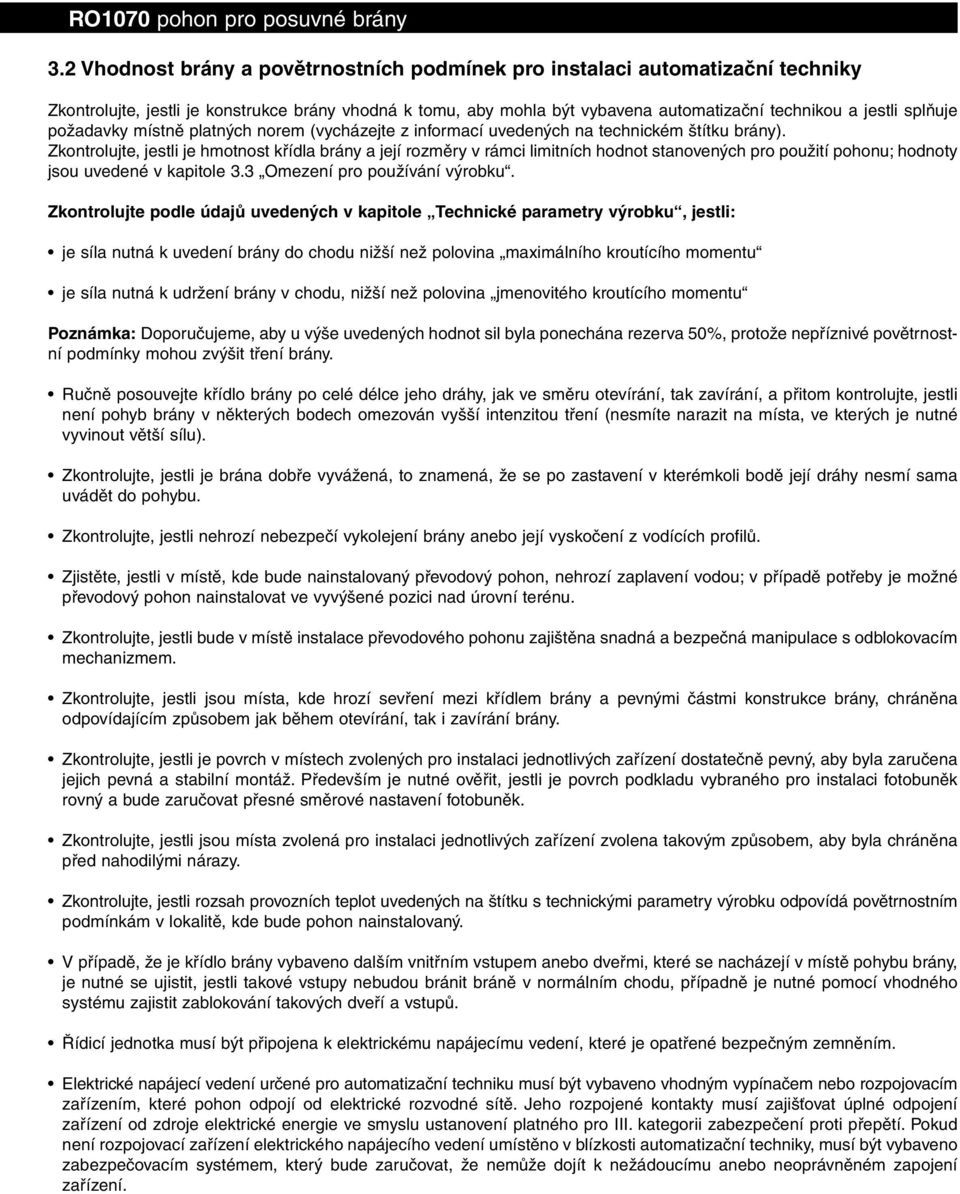 Zkontrolujte, jestli je hmotnost křídla brány a její rozměry v rámci limitních hodnot stanovených pro použití pohonu; hodnoty jsou uvedené v kapitole 3.3 Omezení pro používání výrobku.