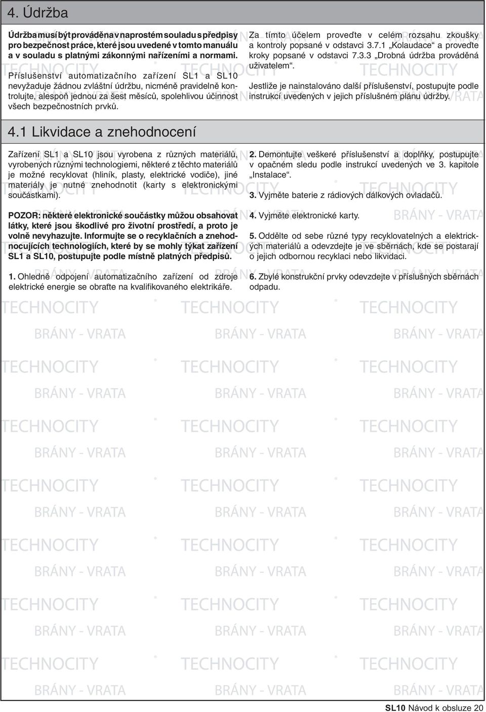 Za tímto účelem proveďte v celém rozsahu zkoušky a kontroly popsané v odstavci 3.7.1 Kolaudace a proveďte kroky popsané v odstavci 7.3.3 Drobná údržba prováděná uživatelem.