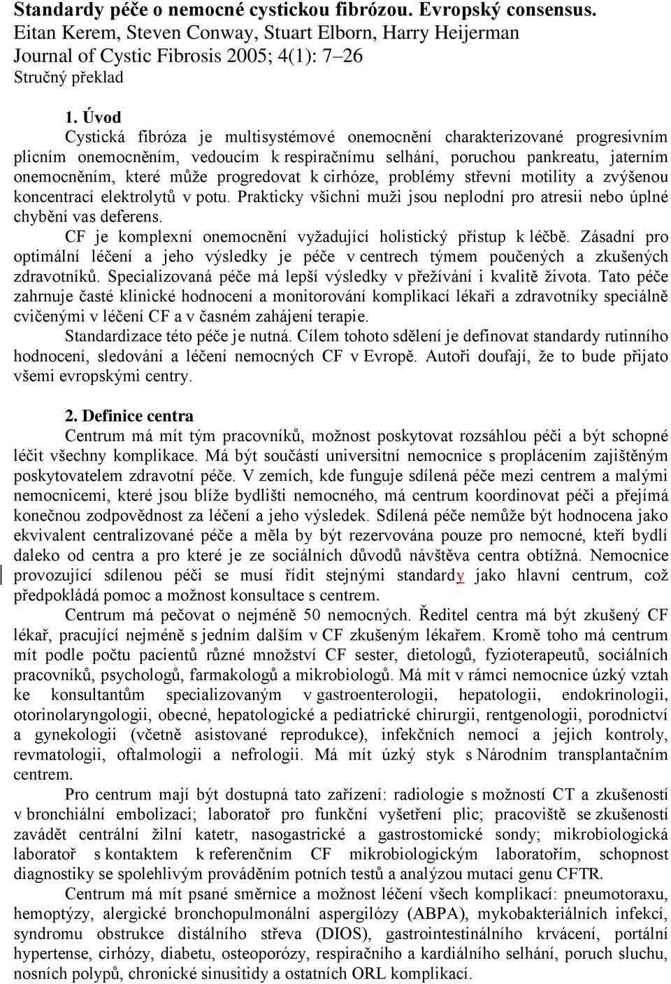 k cirhóze, problémy střevní motility a zvýšenou koncentrací elektrolytů v potu. Prakticky všichni muži jsou neplodní pro atresii nebo úplné chybění vas deferens.