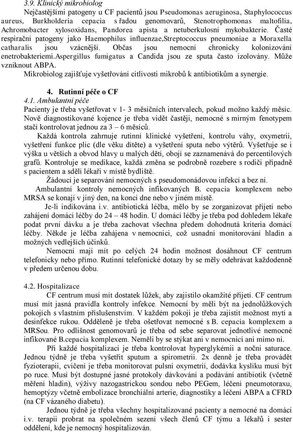 Občas jsou nemocní chronicky kolonizování enetrobakteriemi.aspergillus fumigatus a Candida jsou ze sputa často izolovány. Může vzniknout ABPA.