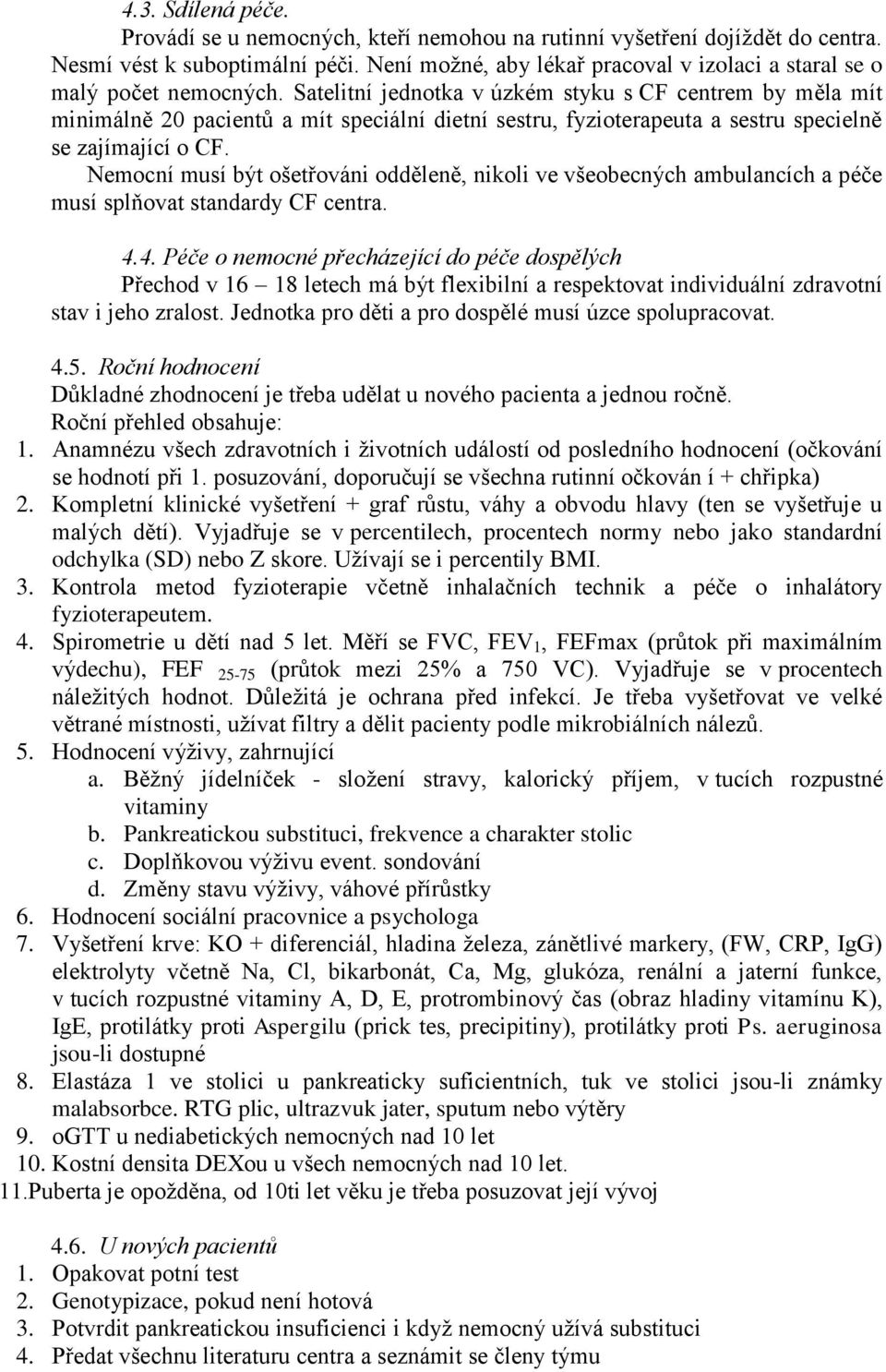 Satelitní jednotka v úzkém styku s CF centrem by měla mít minimálně 20 pacientů a mít speciální dietní sestru, fyzioterapeuta a sestru specielně se zajímající o CF.