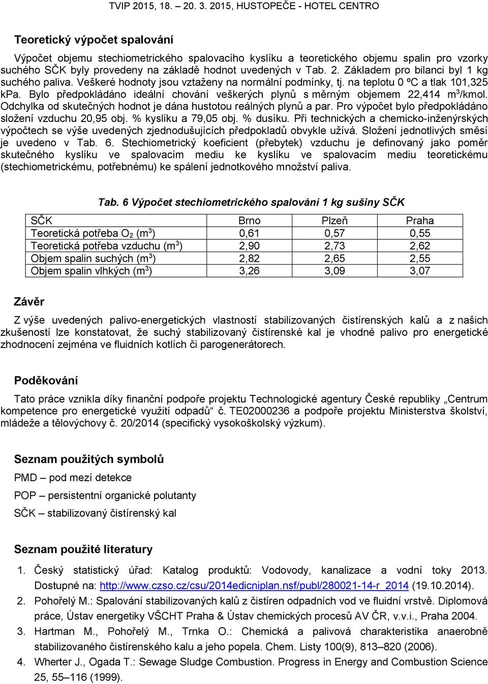 Bylo předpokládáno ideální chování veškerých plynů s měrným objemem 22,414 m 3 /kmol. Odchylka od skutečných hodnot je dána hustotou reálných plynů a par.