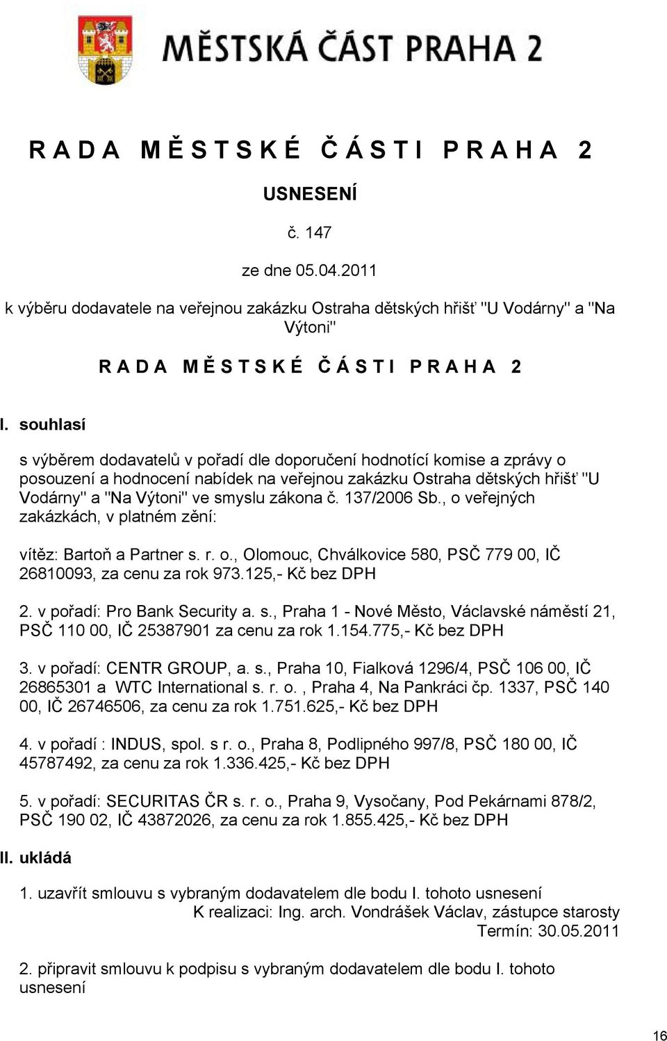 137/2006 Sb., o veřejných zakázkách, v platném zění: vítěz: Bartoň a Partner s. r. o., Olomouc, Chválkovice 580, PSČ 779 00, IČ 26810093, za cenu za rok 973.125,- Kč bez DPH 2.