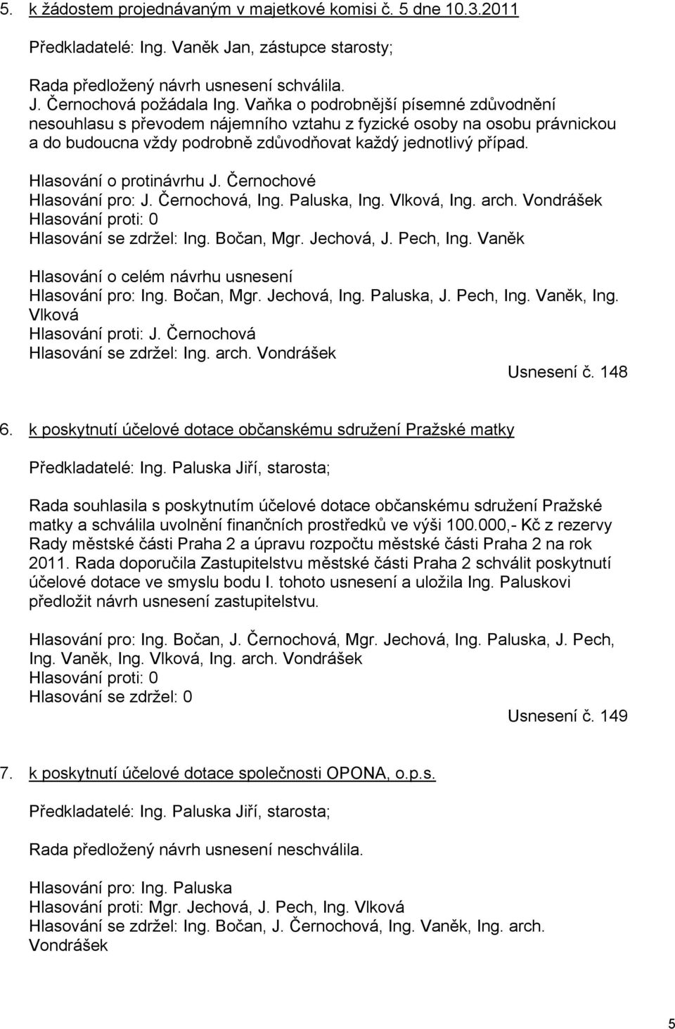 Hlasování o protinávrhu J. Černochové Hlasování pro: J. Černochová, Ing. Paluska, Ing. Vlková, Ing. arch. Vondrášek Hlasování se zdržel: Ing. Bočan, Mgr. Jechová, J. Pech, Ing.