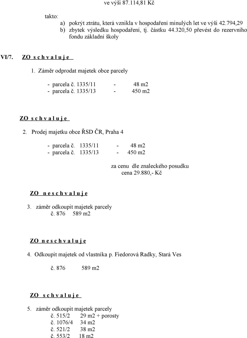 Prodej majetku obce ŘSD ČR, Praha 4 - parcela č. 1335/11-48 m2 - parcela č. 1335/13-450 m2 dle znaleckého posudku cena 29.880,- Kč ZO n e s c h v a l u j e 3.